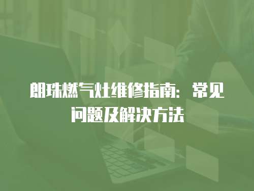 朗珠燃?xì)庠罹S修指南：常見(jiàn)問(wèn)題及解決方法