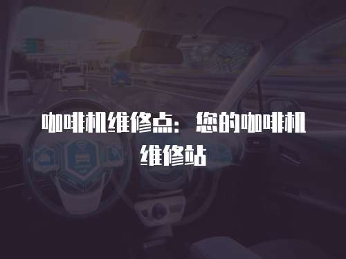 咖啡機維修點：您的咖啡機維修站