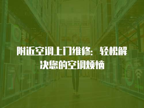 附近空調(diào)上門維修：輕松解決您的空調(diào)煩惱