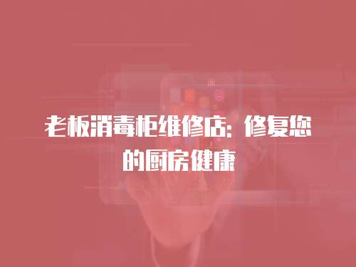 老板消毒柜維修店: 修復您的廚房健康