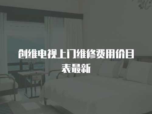 創(chuàng)維電視上門維修費(fèi)用價(jià)目表最新