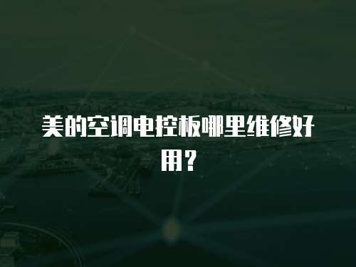 美的空調(diào)電控板哪里維修好用？