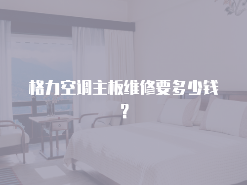 格力空調主板維修要多少錢？