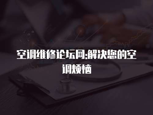 空調(diào)維修論壇網(wǎng):解決您的空調(diào)煩惱