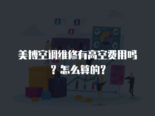 美博空調(diào)維修有高空費(fèi)用嗎？怎么算的？