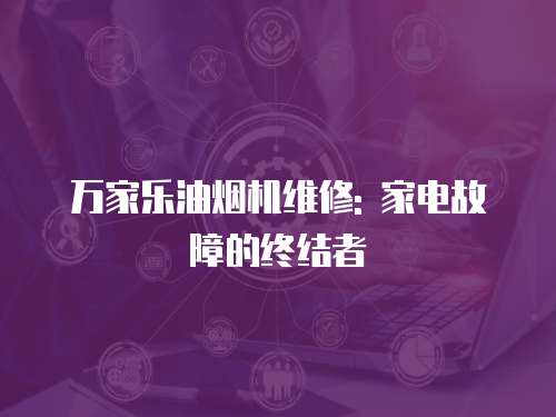 萬家樂油煙機維修: 家電故障的終結(jié)者
