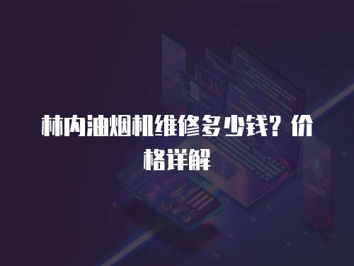 林內油煙機維修多少錢？價格詳解
