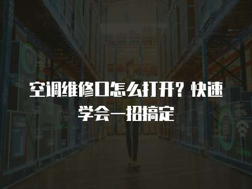 空調維修口怎么打開？快速學會一招搞定