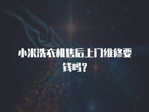 小米洗衣機售后上門維修要錢嗎？