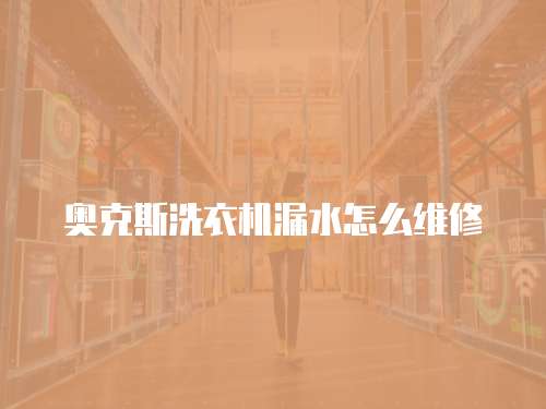 奧克斯洗衣機漏水怎么維修