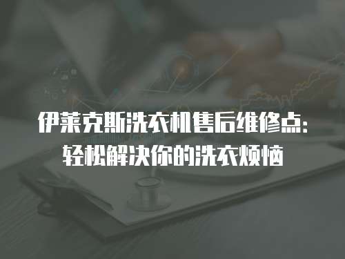 伊萊克斯洗衣機(jī)售后維修點(diǎn)：輕松解決你的洗衣煩惱