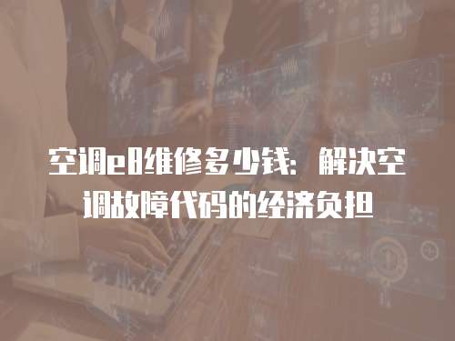 空調e8維修多少錢：解決空調故障代碼的經濟負擔