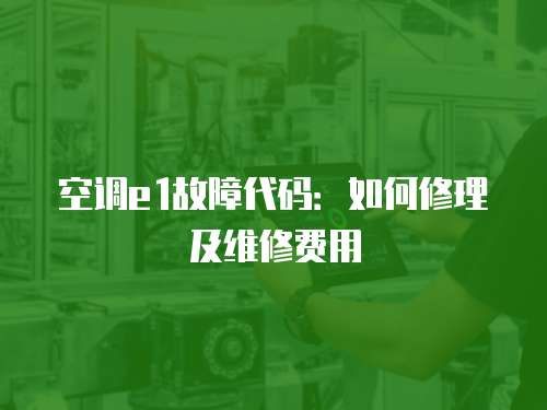 空調(diào)e1故障代碼：如何修理及維修費用
