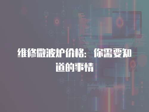 維修微波爐價格：你需要知道的事情