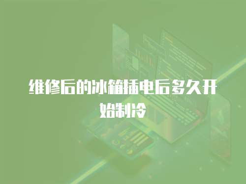 維修后的冰箱插電后多久開始制冷