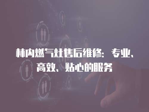 林內(nèi)燃?xì)庠钍酆缶S修：專業(yè)、高效、貼心的服務(wù)