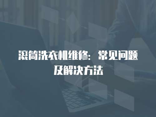 滾筒洗衣機維修：常見問題及解決方法