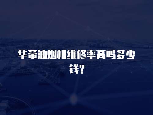 華帝油煙機(jī)維修率高嗎多少錢？