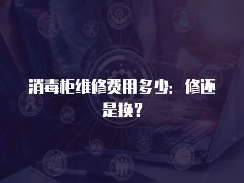 消毒柜維修費(fèi)用多少：修還是換？
