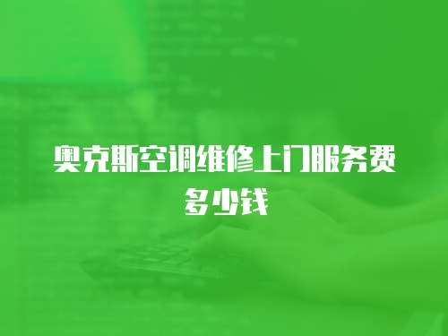 奧克斯空調維修上門服務費多少錢