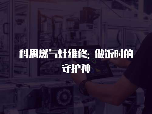 科恩燃氣灶維修: 做飯時的守護神