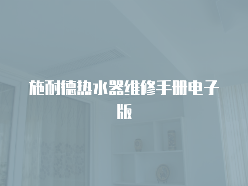 施耐德熱水器維修手冊電子版