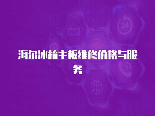 海爾冰箱主板維修價(jià)格與服務(wù)