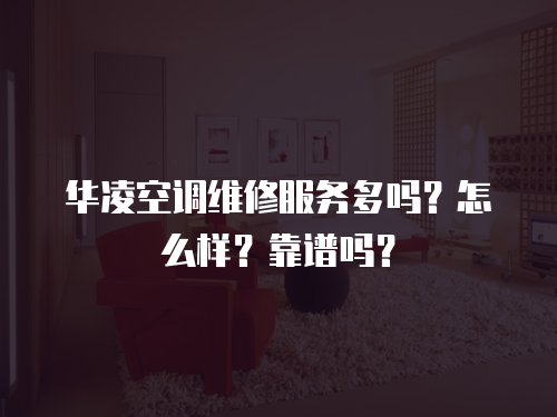 華凌空調(diào)維修服務(wù)多嗎？怎么樣？靠譜嗎？