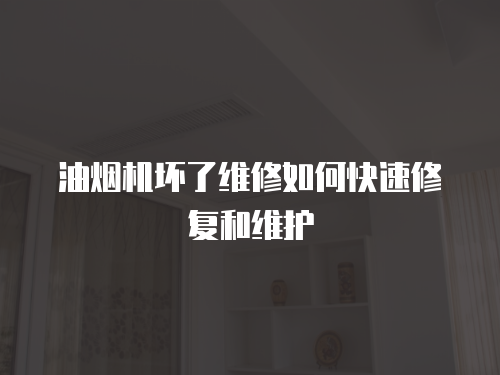 油煙機(jī)壞了維修如何快速修復(fù)和維護(hù)