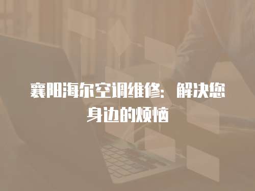 襄陽海爾空調(diào)維修：解決您身邊的煩惱