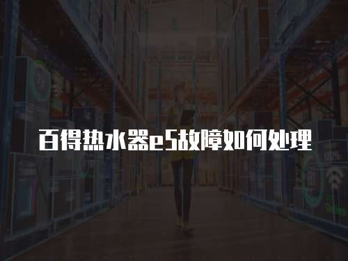 百得熱水器e5故障如何處理