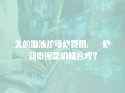美的微波爐維修費用：一修就貴還是價格合理？