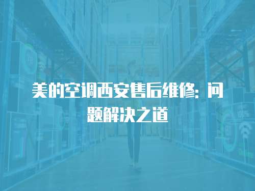 美的空調西安售后維修: 問題解決之道