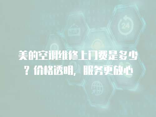 美的空調(diào)維修上門費(fèi)是多少？?jī)r(jià)格透明，服務(wù)更放心