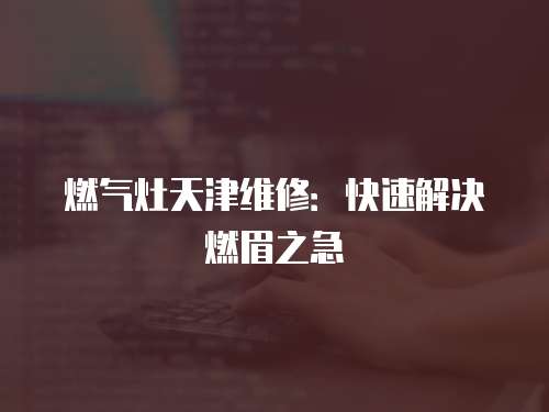 燃?xì)庠钐旖蚓S修：快速解決燃眉之急