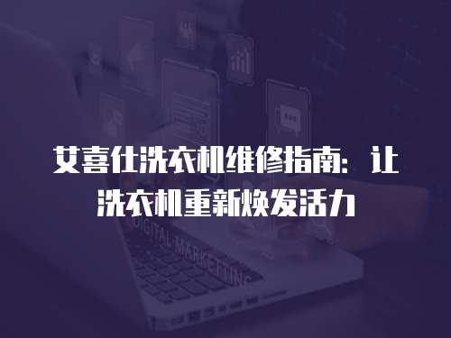 艾喜仕洗衣機維修指南：讓洗衣機重新煥發活力