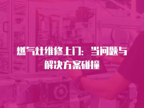 燃氣灶維修上門：當問題與解決方案碰撞
