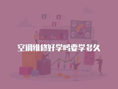 空調(diào)維修好學(xué)嗎要學(xué)多久