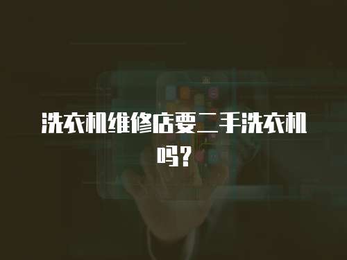 洗衣機維修店要二手洗衣機嗎？