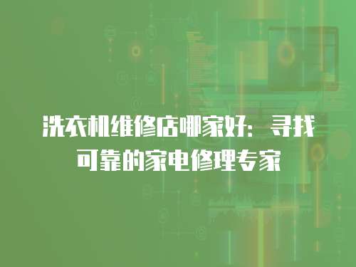 洗衣機(jī)維修店哪家好：尋找可靠的家電修理專(zhuān)家