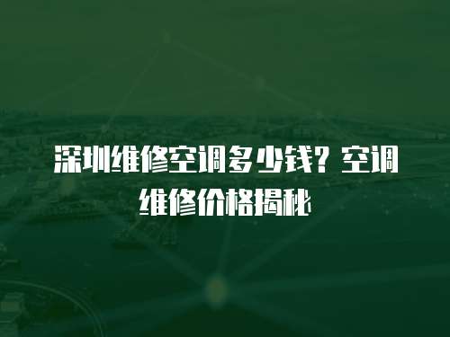 深圳維修空調多少錢？空調維修價格揭秘