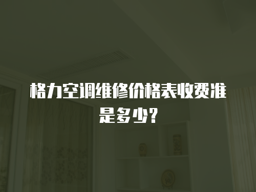 格力空調(diào)維修價(jià)格表收費(fèi)準(zhǔn)是多少？
