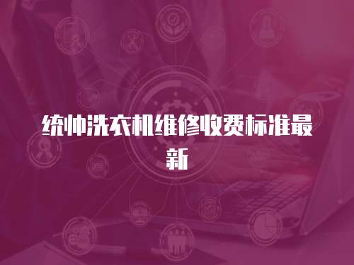 統(tǒng)帥洗衣機(jī)維修收費(fèi)標(biāo)準(zhǔn)最新