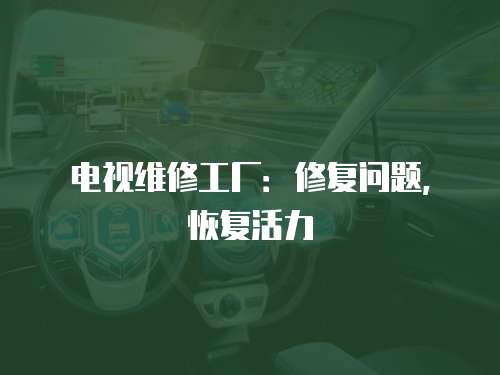 電視維修工廠：修復問題，恢復活力