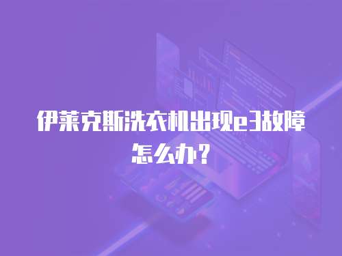 伊萊克斯洗衣機(jī)出現(xiàn)e3故障怎么辦？