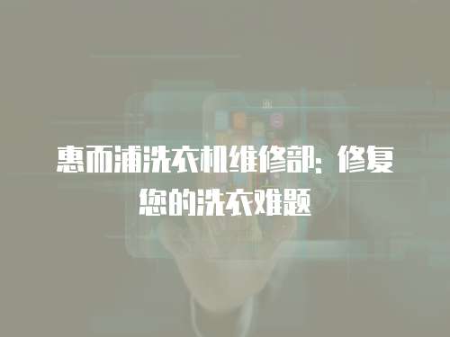 惠而浦洗衣機(jī)維修部: 修復(fù)您的洗衣難題