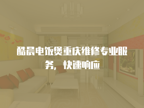 酷晨電飯煲重慶維修專業服務，快速響應