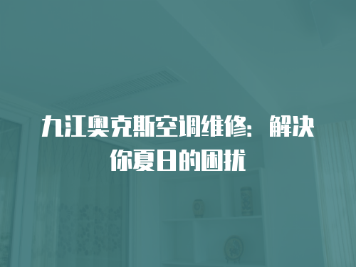 九江奧克斯空調維修：解決你夏日的困擾