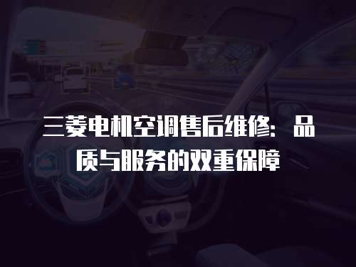 三菱電機空調售后維修：品質與服務的雙重保障