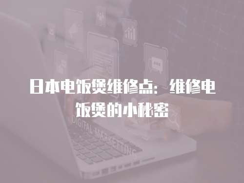 日本電飯煲維修點：維修電飯煲的小秘密